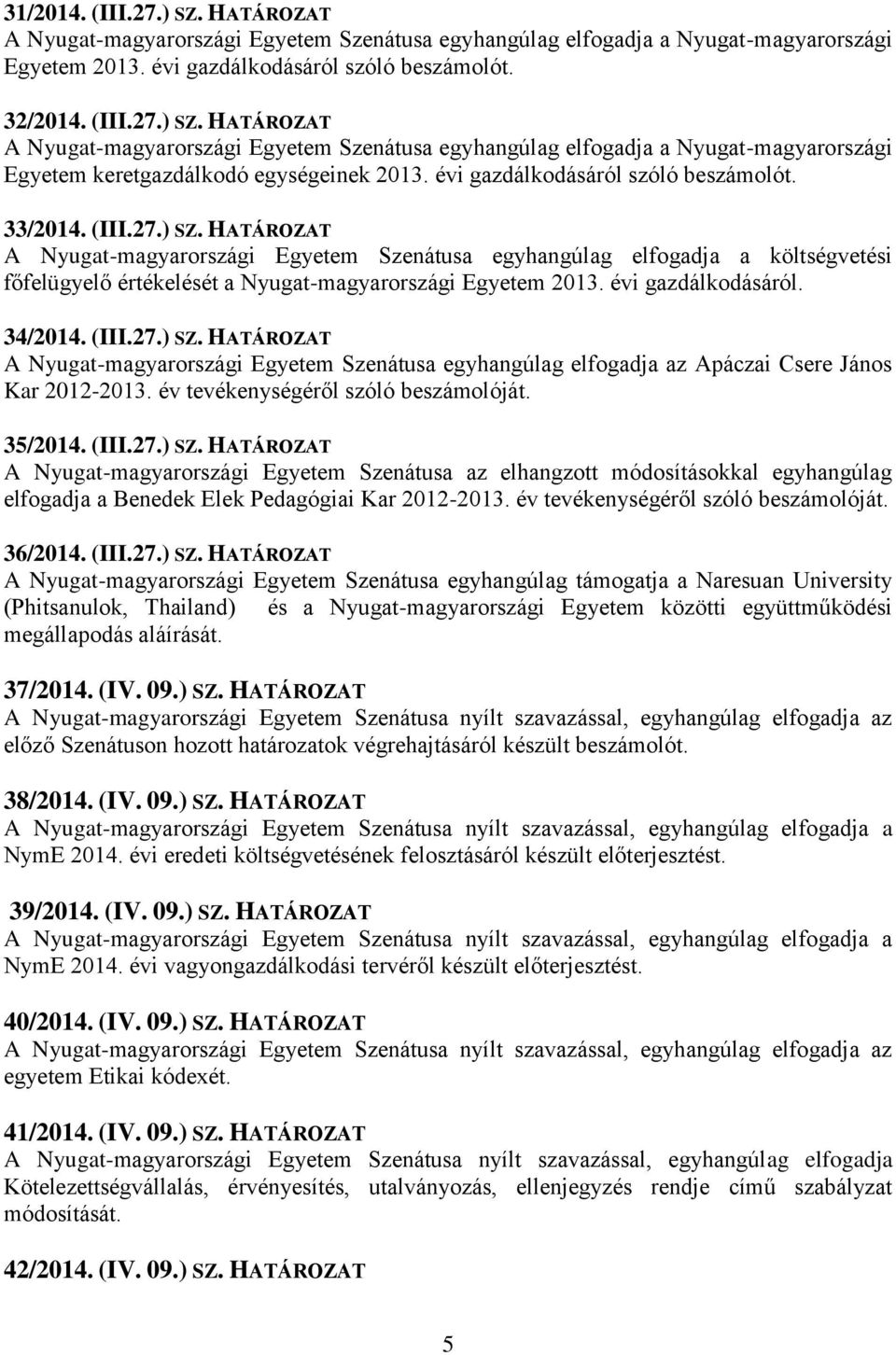 HATÁROZAT A Nyugat-magyarországi Egyetem Szenátusa egyhangúlag elfogadja a költségvetési főfelügyelő értékelését a Nyugat-magyarországi Egyetem 2013. évi gazdálkodásáról. 34/2014. (III.27.) SZ.