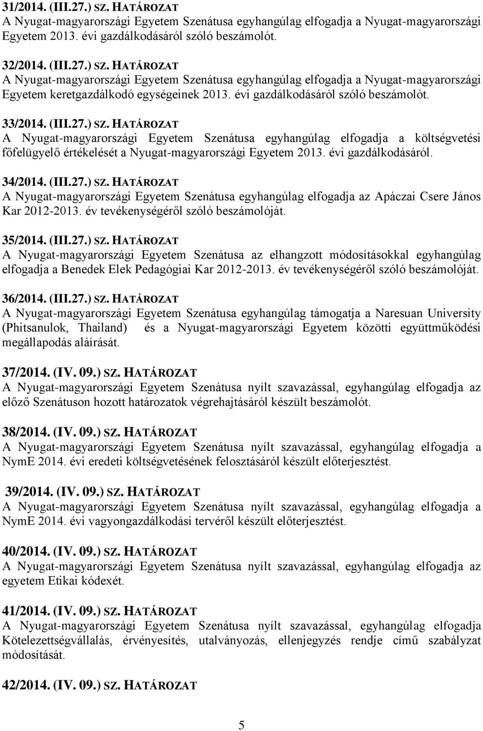 HATÁROZAT A Nyugat-magyarországi Egyetem Szenátusa egyhangúlag elfogadja a költségvetési főfelügyelő értékelését a Nyugat-magyarországi Egyetem 2013. évi gazdálkodásáról. 34/2014. (III.27.) SZ.