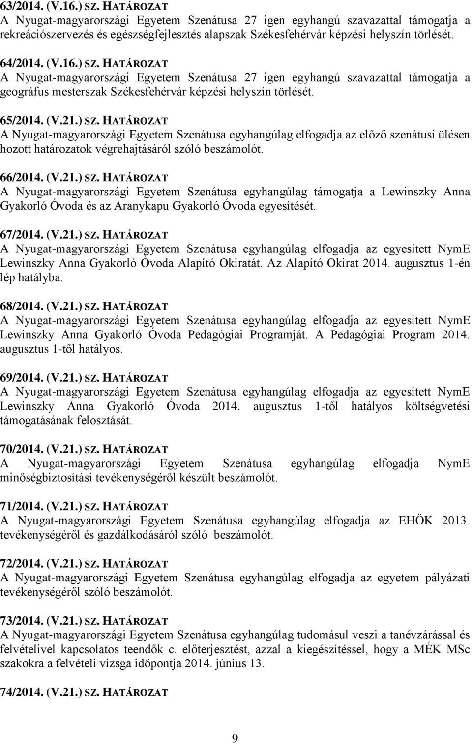 ) SZ. HATÁROZAT A Nyugat-magyarországi Egyetem Szenátusa 27 igen egyhangú szavazattal támogatja a geográfus mesterszak Székesfehérvár képzési helyszín törlését. 65/2014. (V.21.) SZ. HATÁROZAT A Nyugat-magyarországi Egyetem Szenátusa egyhangúlag elfogadja az előző szenátusi ülésen hozott határozatok végrehajtásáról szóló beszámolót.