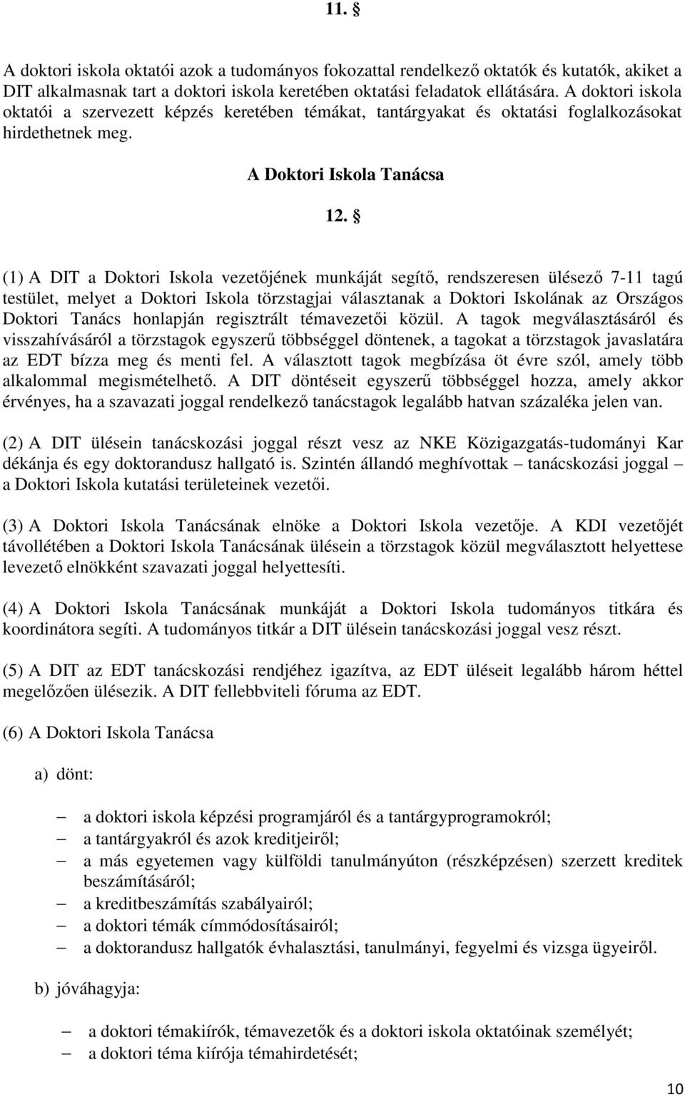 (1) A DIT a Doktori Iskola vezetőjének munkáját segítő, rendszeresen ülésező 7-11 tagú testület, melyet a Doktori Iskola törzstagjai választanak a Doktori Iskolának az Országos Doktori Tanács
