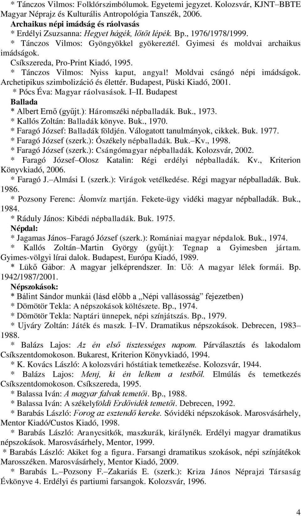 Csíkszereda, Pro-Print Kiadó, 1995. * Tánczos Vilmos: Nyiss kaput, angyal! Moldvai csángó népi imádságok. Archetipikus szimbolizáció és élettér. Budapest, Püski Kiadó, 2001.