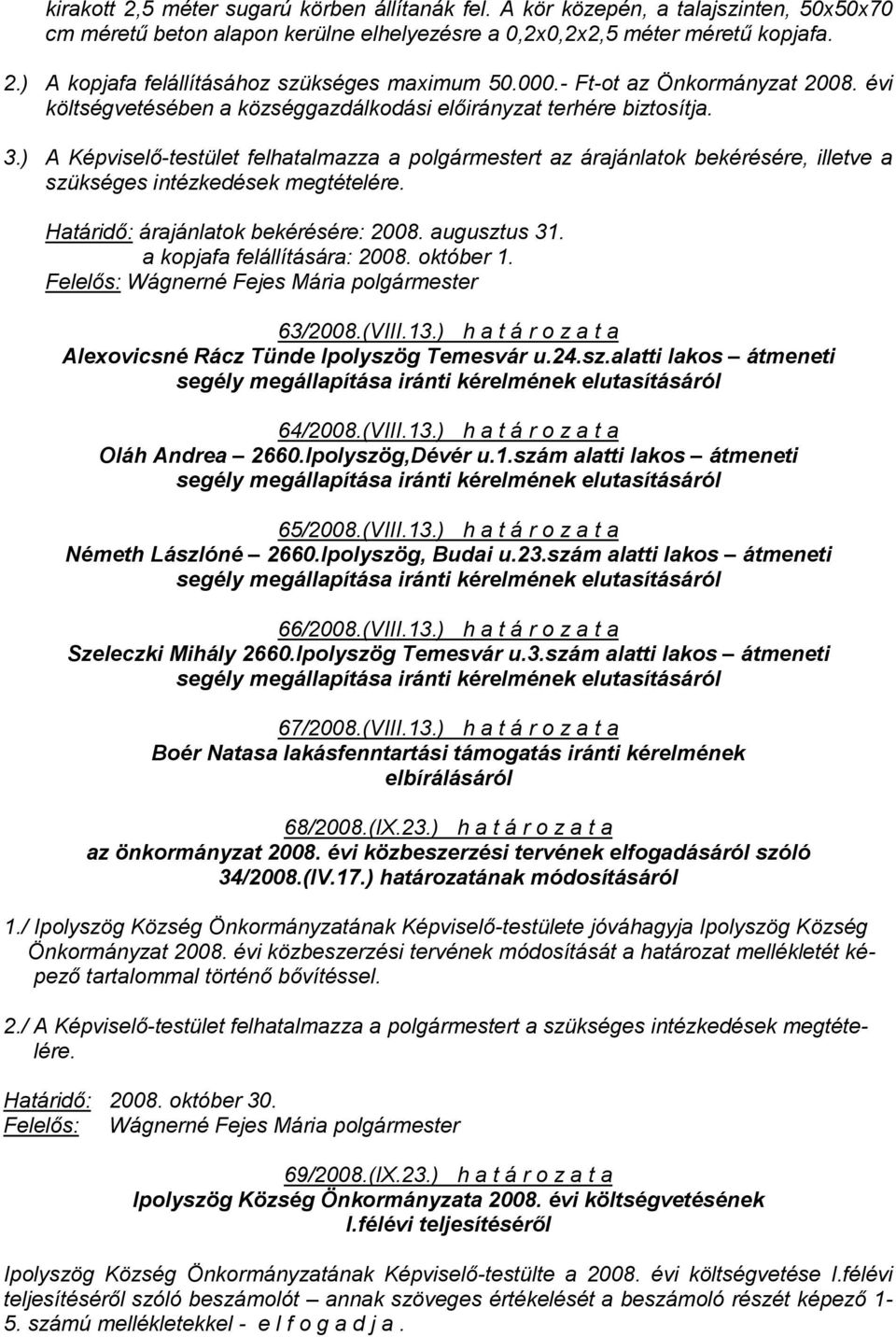) A Képviselő-testület felhatalmazza a polgármestert az árajánlatok bekérésére, illetve a szükséges intézkedések megtételére. Határidő: árajánlatok bekérésére: 2008. augusztus 31.