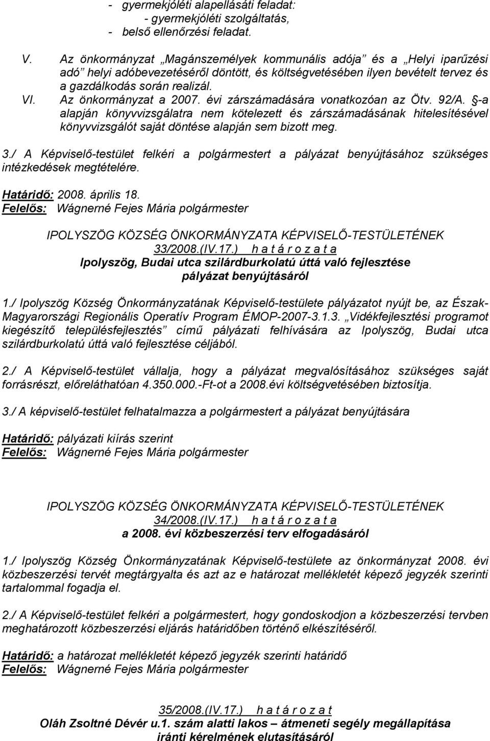 Az önkormányzat a 2007. évi zárszámadására vonatkozóan az Ötv. 92/A. -a alapján könyvvizsgálatra nem kötelezett és zárszámadásának hitelesítésével könyvvizsgálót saját döntése alapján sem bizott meg.