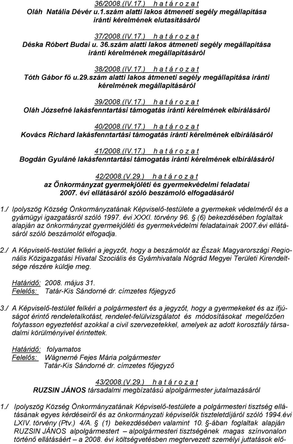 szám alatti lakos átmeneti segély megállapítása iránti kérelmének megállapításáról 39/2008.(IV.17.) h a t á r o z a t Oláh Józsefné lakásfenntartási támogatás iránti kérelmének elbírálásáról 40/2008.