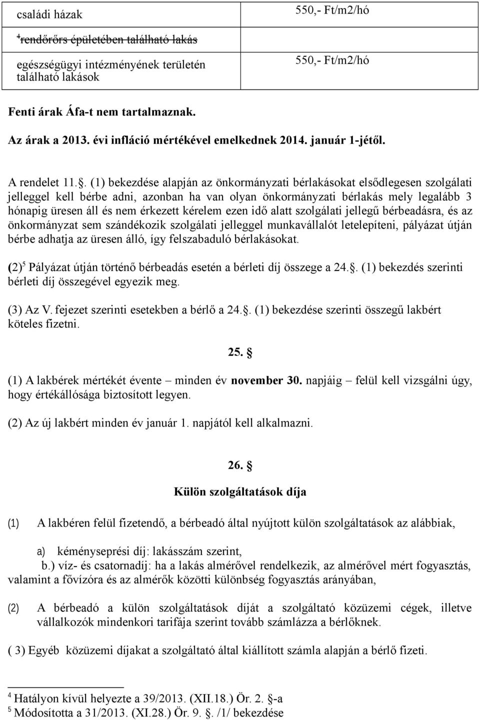 . (1) bekezdése alapján az önkormányzati bérlakásokat elsődlegesen szolgálati jelleggel kell bérbe adni, azonban ha van olyan önkormányzati bérlakás mely legalább 3 hónapig üresen áll és nem érkezett