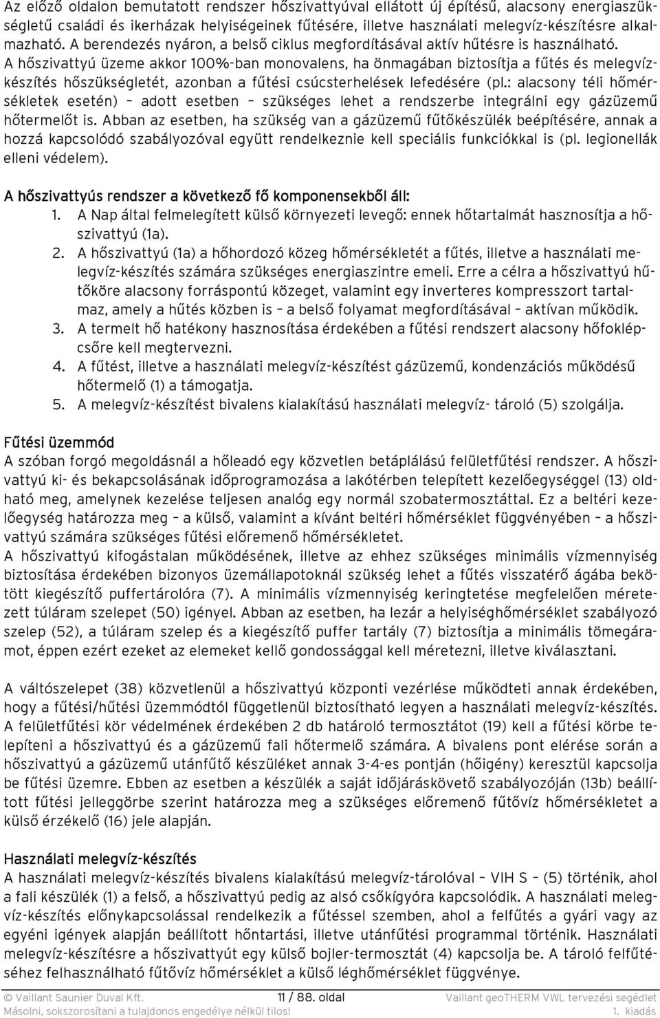 A hőszivattyú üzeme akkor 100%-ban monovalens, ha önmagában biztosítja a fűtés és melegvízkészítés hőszükségletét, azonban a fűtési csúcsterhelések lefedésére (pl.