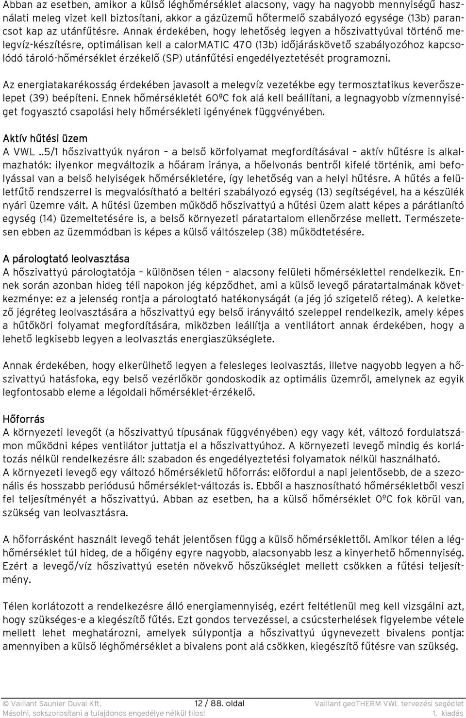 Annak érdekében, hogy lehetőség legyen a hőszivattyúval történő melegvíz-készítésre, optimálisan kell a calormatic 470 (13b) időjáráskövető szabályozóhoz kapcsolódó tároló-hőmérséklet érzékelő (SP)