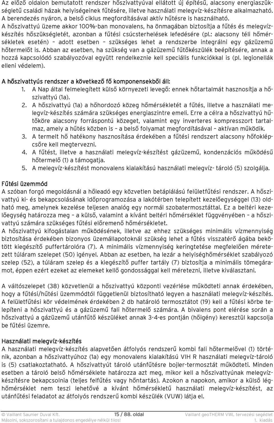 A hőszivattyú üzeme akkor 100%-ban monovalens, ha önmagában biztosítja a fűtés és melegvízkészítés hőszükségletét, azonban a fűtési csúcsterhelések lefedésére (pl.