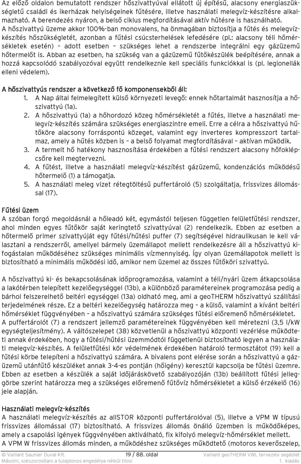 A hőszivattyú üzeme akkor 100%-ban monovalens, ha önmagában biztosítja a fűtés és melegvízkészítés hőszükségletét, azonban a fűtési csúcsterhelések lefedésére (pl.