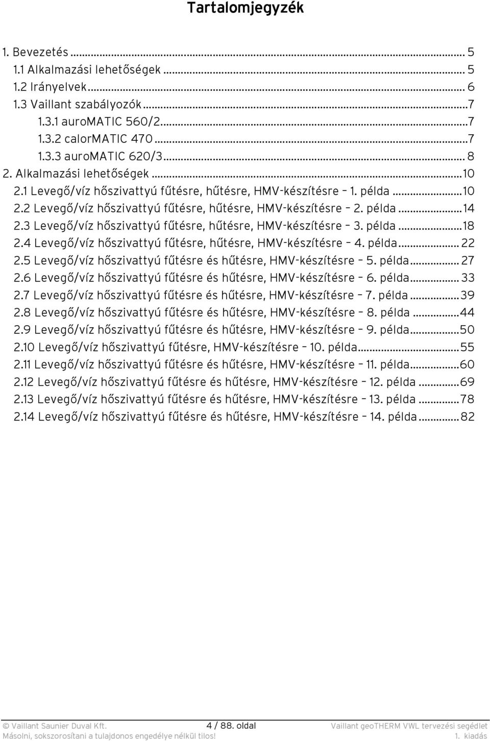 3 Levegő/víz hőszivattyú fűtésre, hűtésre, HMV-készítésre 3. példa...18 2.4 Levegő/víz hőszivattyú fűtésre, hűtésre, HMV-készítésre 4. példa... 22 2.