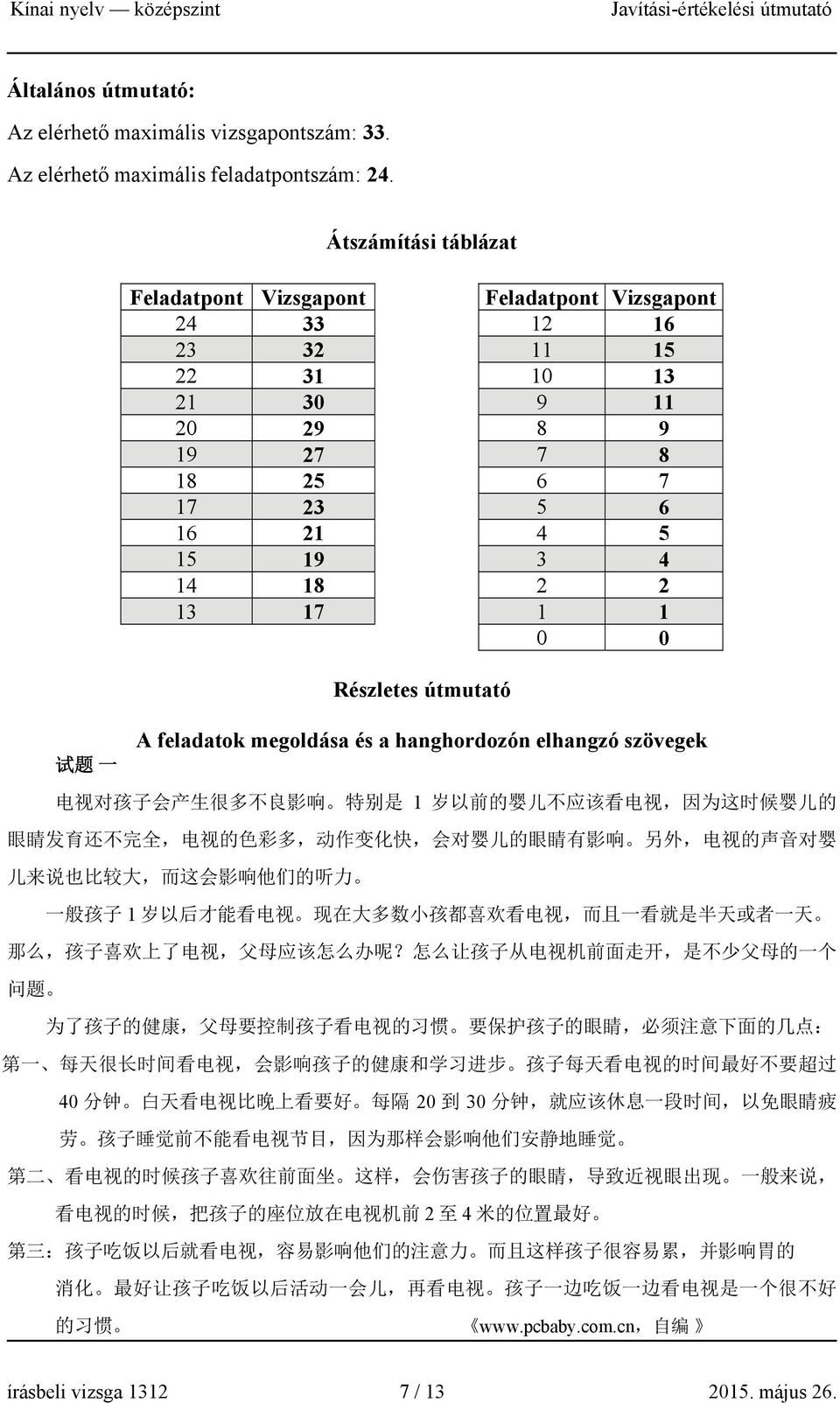 Részletes útmutató 试 题 一 A feladatok megoldása és a hanghordozón elhangzó szövegek 电 视 对 孩 子 会 产 生 很 多 不 良 影 响 特 别 是 1 岁 以 前 的 婴 儿 不 应 该 看 电 视, 因 为 这 时 候 婴 儿 的 眼 睛 发 育 还 不 完 全, 电 视 的 色 彩 多, 动 作 变 化