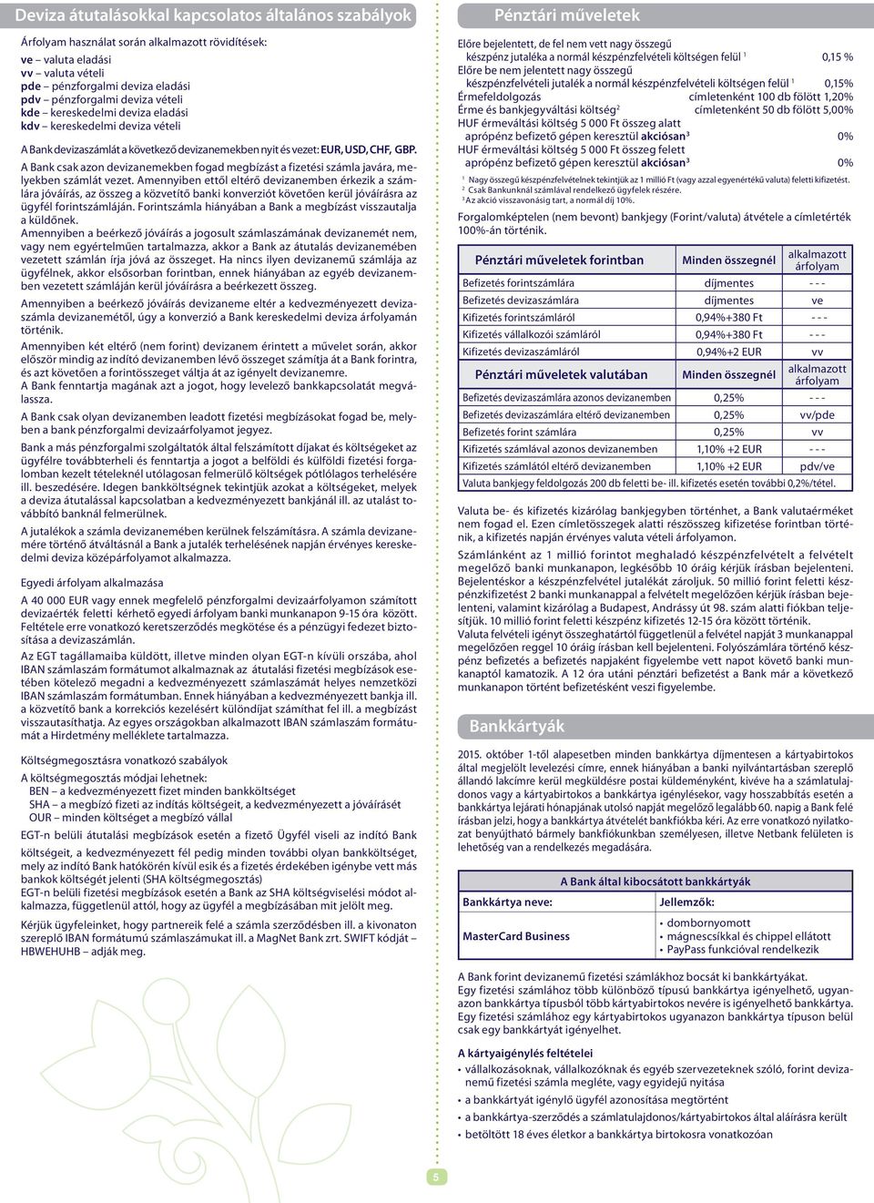 A Bank csak azon devizanemekben fogad megbízást a fizetési számla javára, melyekben számlát vezet.