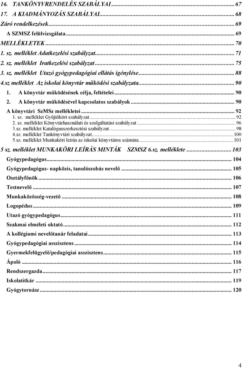 A könyvtár működésével kapcsolatos szabályok... 90 A könyvtári SzMSz mellékletei... 92 1. sz. melléklet Gyűjtőköri szabályzat... 92 2. sz. melléklet Könyvtárhasználati és szolgáltatási szabályzat.