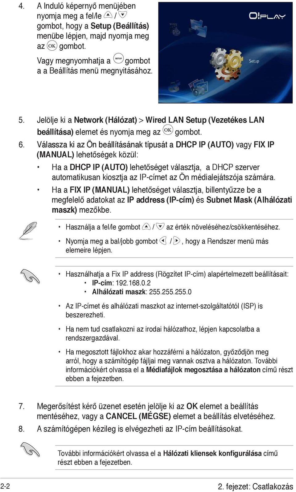 Válassza ki az Ön beállításának típusát a CP IP (AUTO) vagy FIX IP (MANUAL) lehetőségek közül: Ha a CP IP (AUTO) lehetőséget választja, a DHCP szerver automatikusan kiosztja az IP-címet az Ön