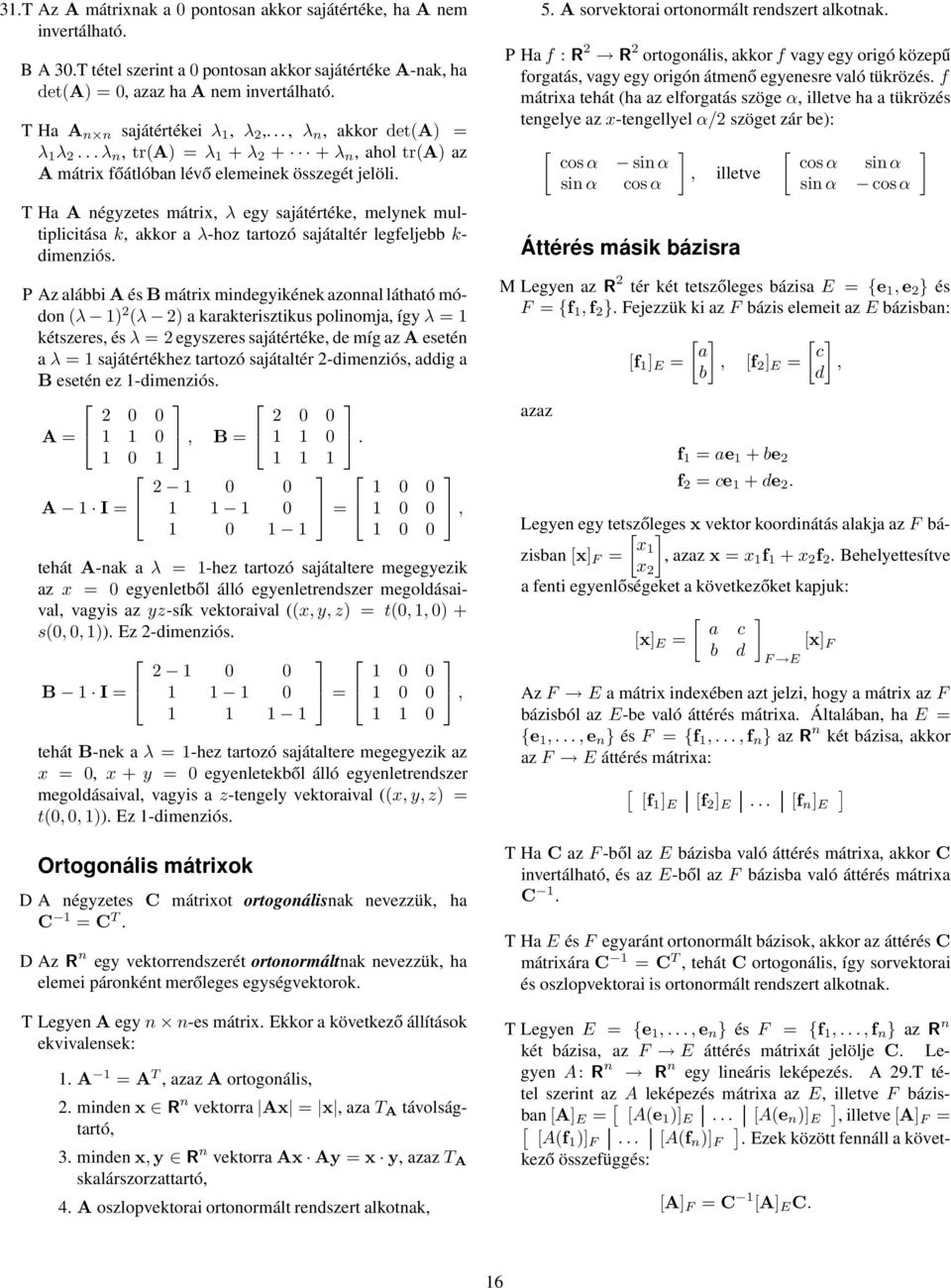 a λ-hoz tartozó sajátaltér legfeljebb k- dimenziós P Az alábbia és B mátrix mindegyikének azonnal látható módon (λ 1) (λ ) a karakterisztikus polinomja, így λ 1 kétszeres, és λ egyszeres sajátértéke,