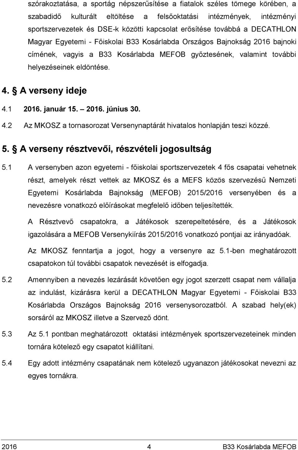 4. A verseny ideje 4.1 2016. január 15. 2016. június 30. 4.2 Az MKOSZ a tornasorozat Versenynaptárát hivatalos honlapján teszi közzé. 5. A verseny résztvevői, részvételi jogosultság 5.