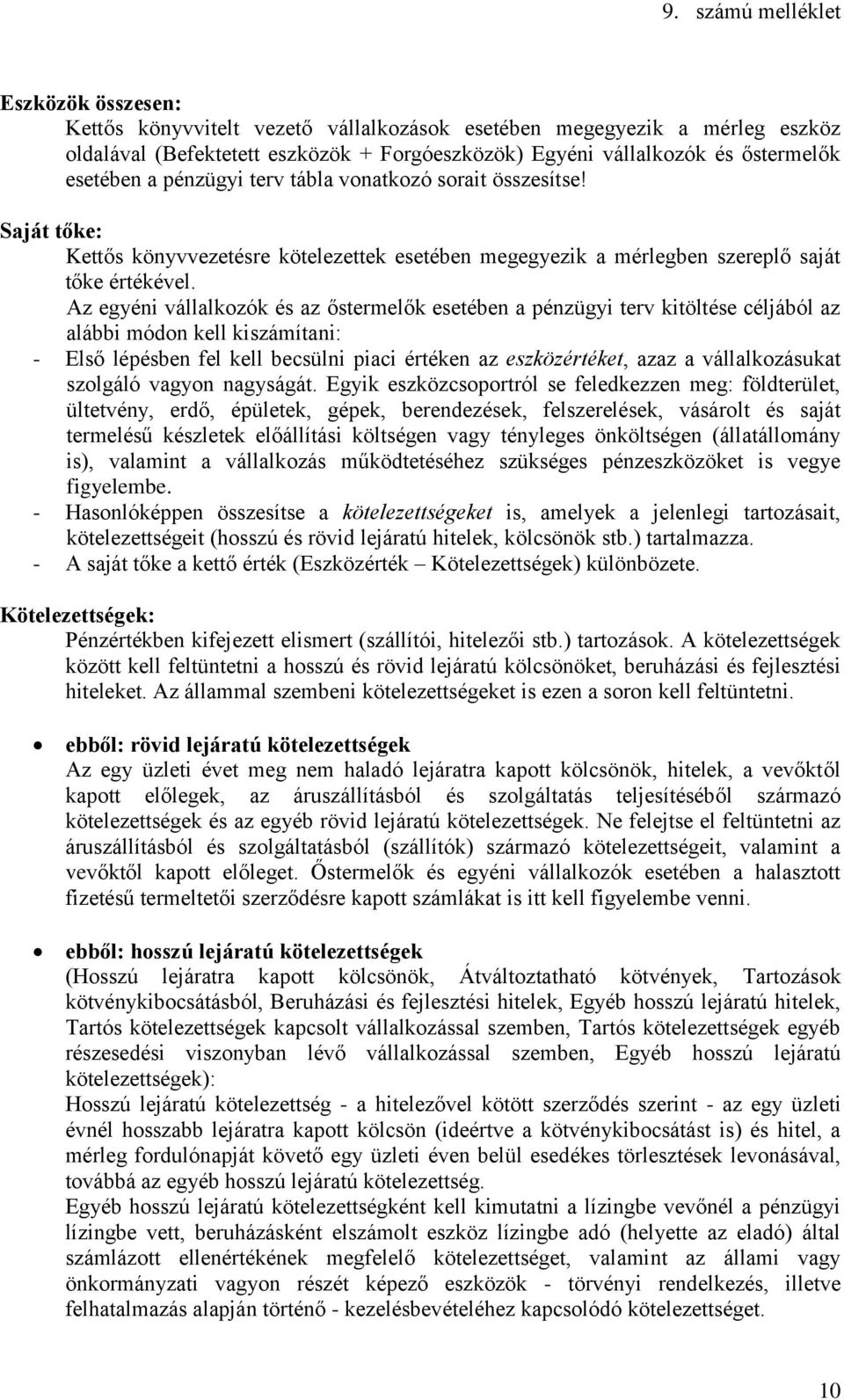 Az egyéni vállalkozók és az őstermelők esetében a pénzügyi terv kitöltése céljából az alábbi módon kell kiszámítani: - Első lépésben fel kell becsülni piaci értéken az eszközértéket, azaz a