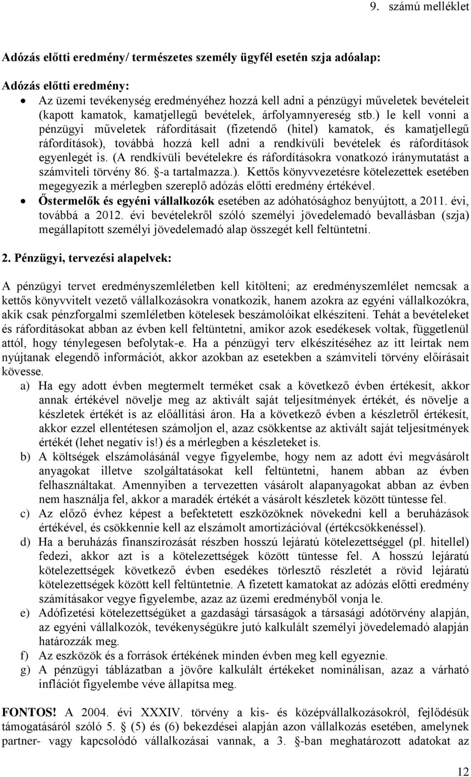 ) le kell vonni a pénzügyi műveletek ráfordításait (fizetendő (hitel) kamatok, és kamatjellegű ráfordítások), továbbá hozzá kell adni a rendkívüli bevételek és ráfordítások egyenlegét is.