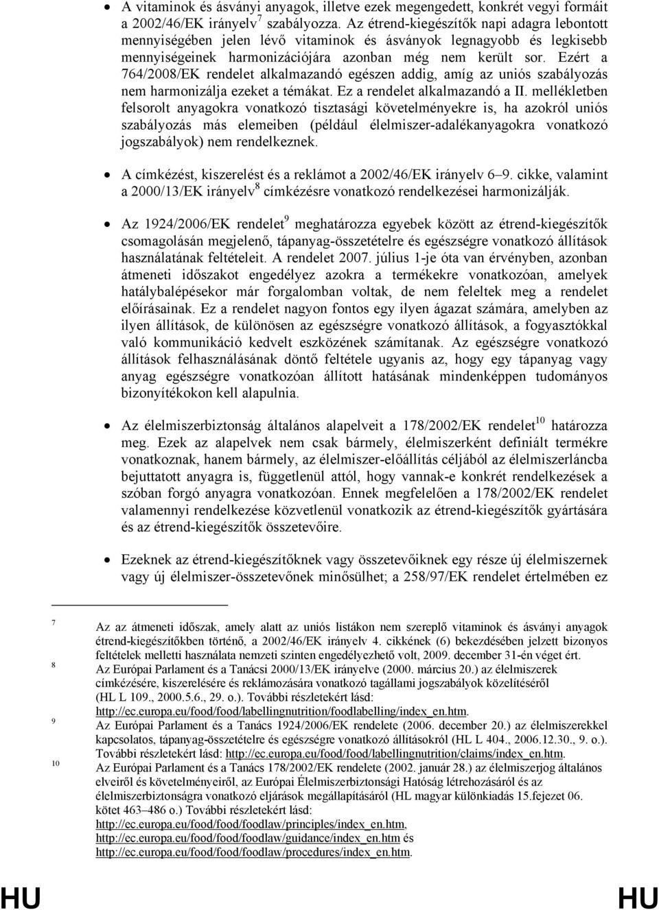 Ezért a 764/2008/EK rendelet alkalmazandó egészen addig, amíg az uniós szabályozás nem harmonizálja ezeket a témákat. Ez a rendelet alkalmazandó a II.