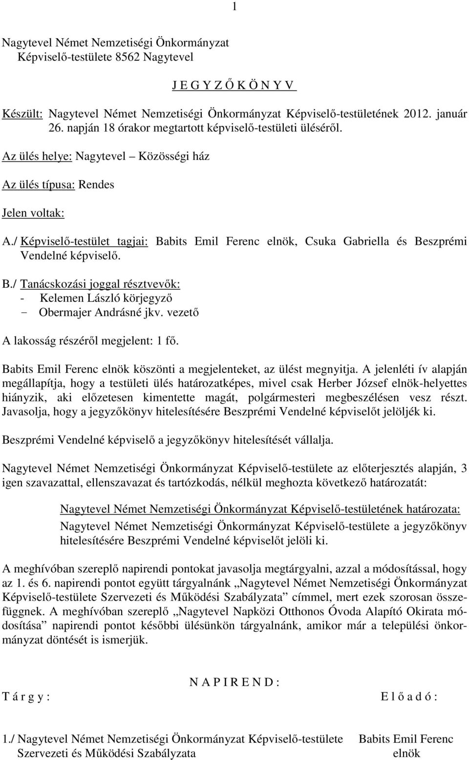 / Képviselő-testület tagjai: Babits Emil Ferenc elnök, Csuka Gabriella és Beszprémi Vendelné képviselő. B./ Tanácskozási joggal résztvevők: - - Obermajer Andrásné jkv.