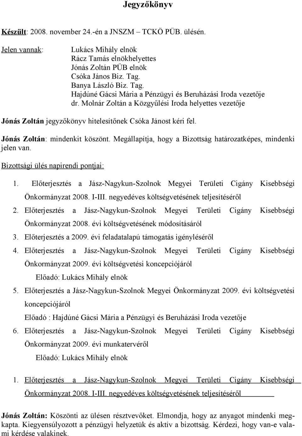 Jónás Zoltán: mindenkit köszönt. Megállapítja, hogy a Bizottság határozatképes, mindenki jelen van. Bizottsági ülés napirendi pontjai: 1.