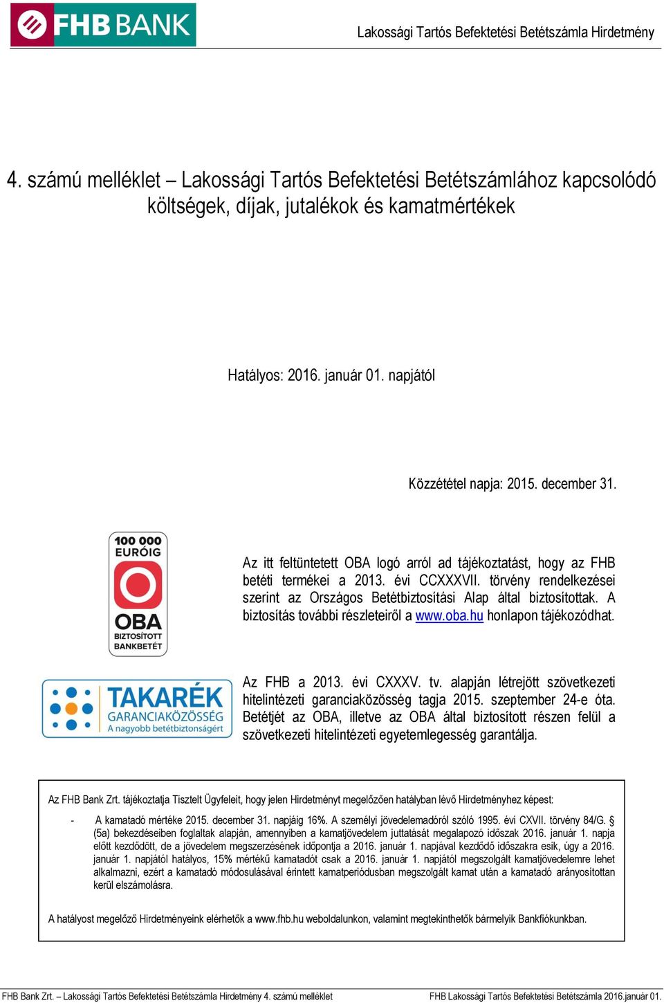 A biztosítás további részleteiről a www.oba.hu honlapon tájékozódhat. Az FHB a 2013. évi CXXXV. tv. alapján létrejött szövetkezeti hitelintézeti garanciaközösség tagja 2015. szeptember 24-e óta.