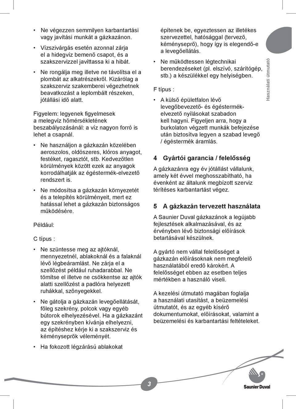 Figyelem: legyenek figyelmesek a melegvíz hőmérsékletének beszabályozásánál: a víz nagyon forró is lehet a csapnál.