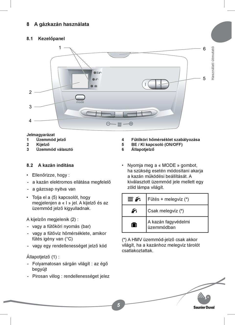2 A kazán indítása Ellenőrizze, hogy : - a kazán elektromos ellátása megfelelő - a gázcsap nyitva van Tolja el a (5) kapcsolót, hogy megjelenjen a «I» jel. A kijelző és az üzemmód jelző kigyulladnak.