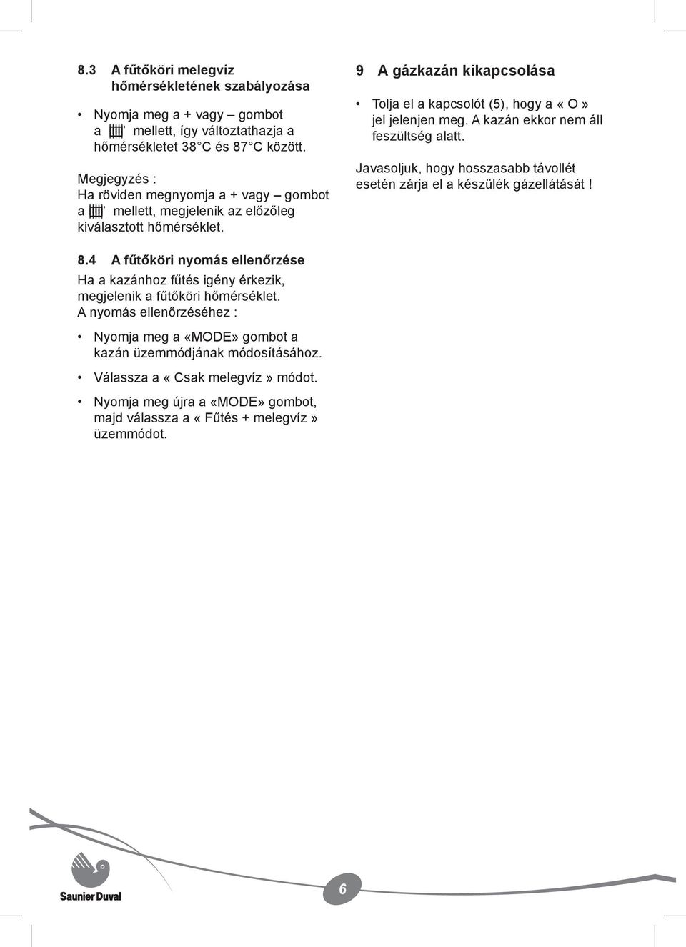 A kazán ekkor nem áll feszültség alatt. Javasoljuk, hogy hosszasabb távollét esetén zárja el a készülék gázellátását! 8.