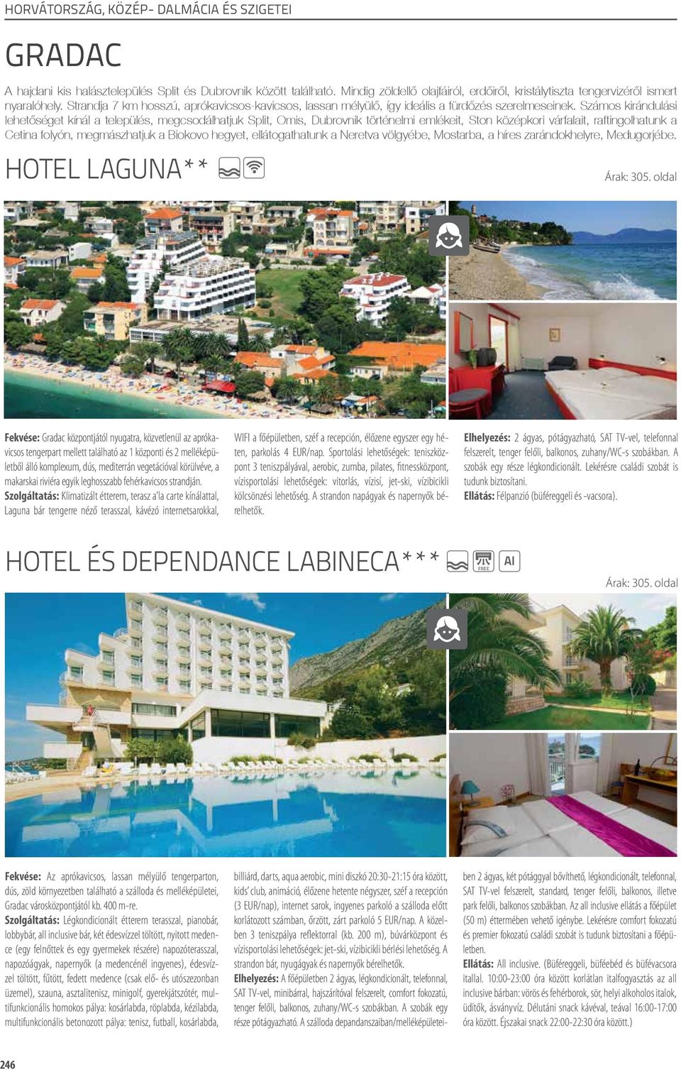 Számos kirándulási lehetőséget kínál a település, megcsodálhatjuk Split, Omis, Dubrovnik történelmi emlékeit, Ston középkori várfalait, raftingolhatunk a Cetina folyón, megmászhatjuk a Biokovo