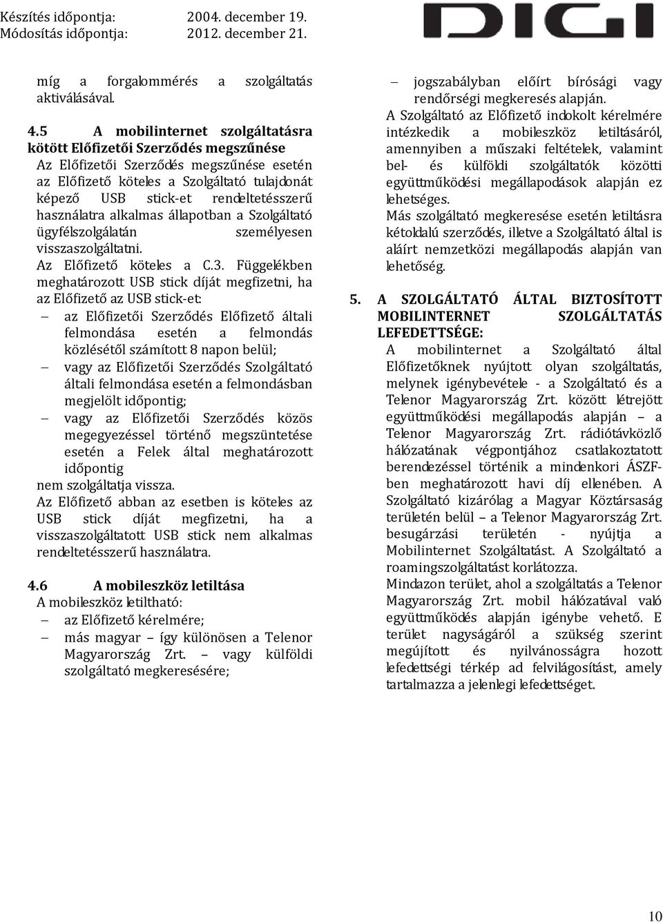 használatra alkalmas állapotban a Szolgáltató ügyfélszolgálatán személyesen visszaszolgáltatni. Az Előfizető köteles a C.3.