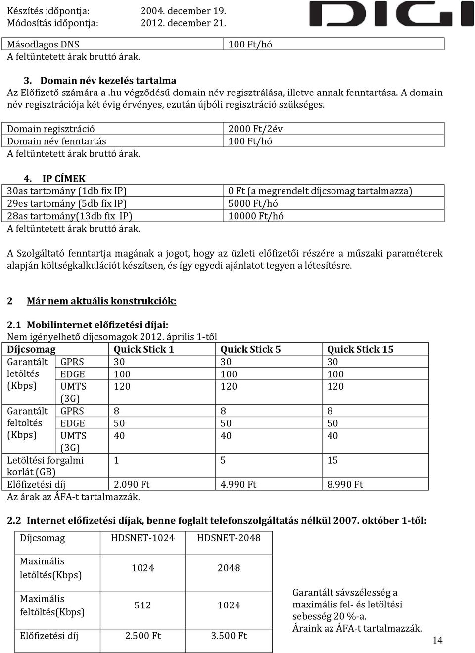 IP CÍMEK 30as tartomány (1db fix IP) 29es tartomány (5db fix IP) 28as tartomány(13db fix IP) A feltüntetett árak bruttó árak.