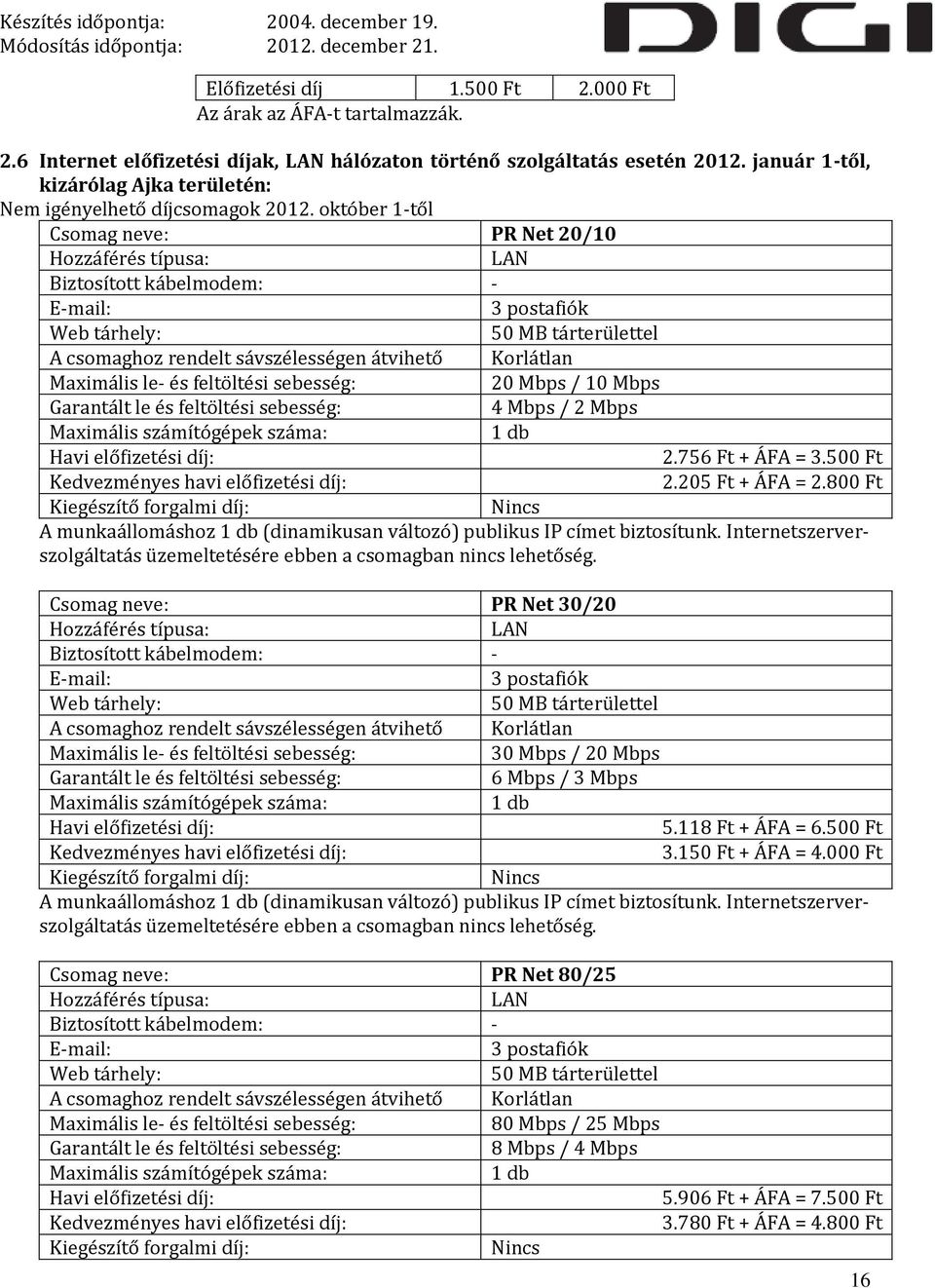 október 1-től Csomag neve: PR Net 20/10 Hozzáférés típusa: LAN Biztosított kábelmodem: - E-mail: 3 postafiók Web tárhely: 50 MB tárterülettel A csomaghoz rendelt sávszélességen átvihető Korlátlan