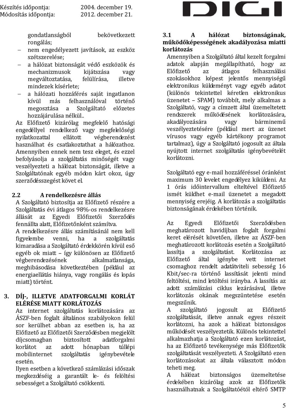 . Az Előfizető kizárólag megfelelő hatósági engedéllyel rendelkező vagy megfelelőségi nyilatkozattal ellátott végberendezést használhat és csatlakoztathat a hálózathoz.