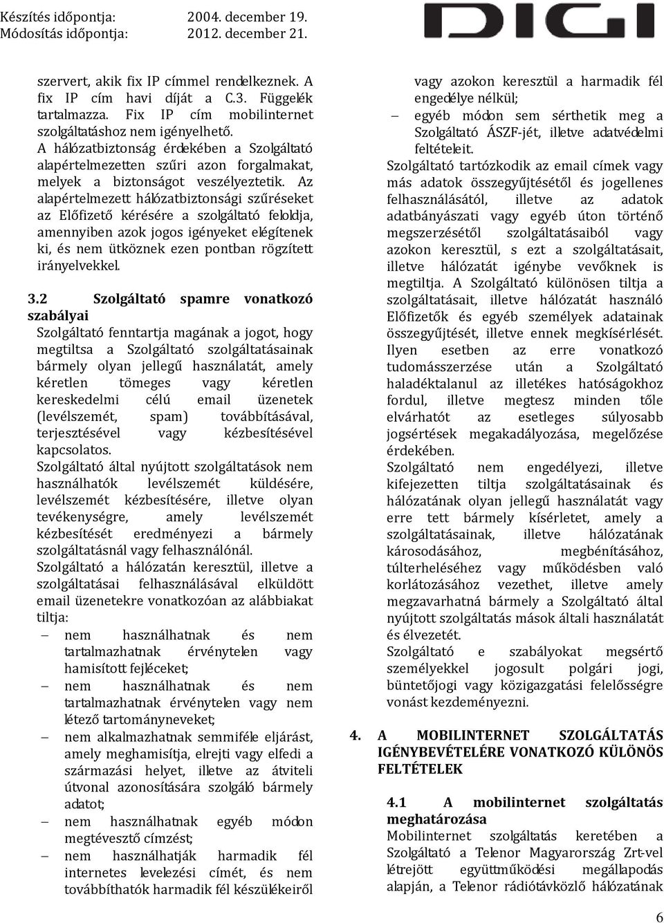 Az alapértelmezett hálózatbiztonsági szűréseket az Előfizető kérésére a szolgáltató feloldja, amennyiben azok jogos igényeket elégítenek ki, és nem ütköznek ezen pontban rögzített irányelvekkel. 3.