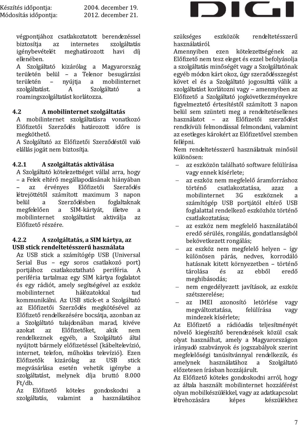 2 A mobilinternet szolgáltatás A mobilinternet szolgáltatásra vonatkozó Előfizetői Szerződés határozott időre is megköthető. A Szolgáltató az Előfizetői Szerződéstől való elállás jogát nem biztosítja.
