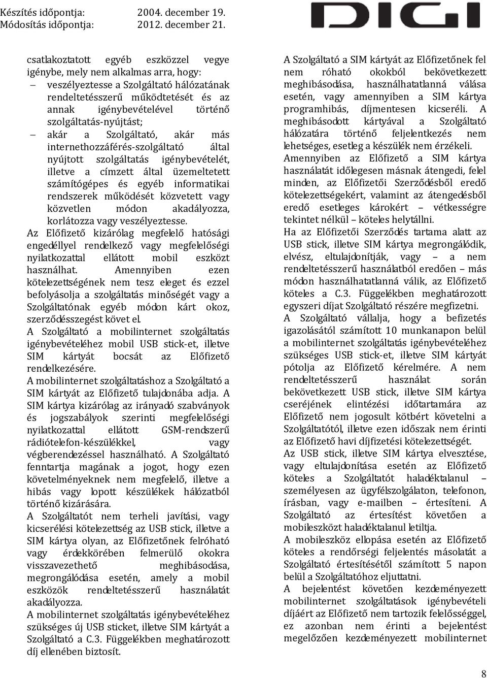 rendszerek működését közvetett vagy közvetlen módon akadályozza, korlátozza vagy veszélyeztesse.