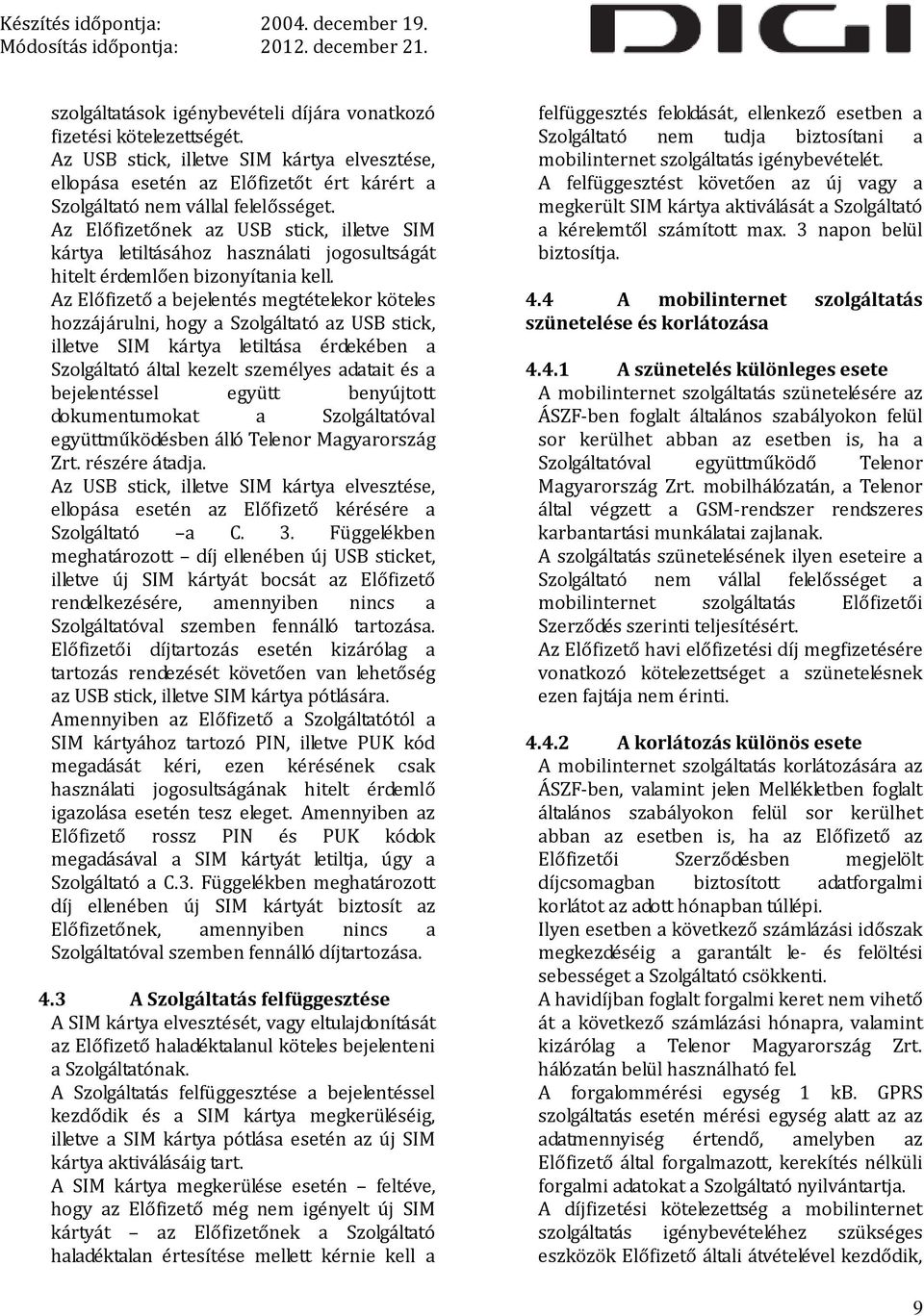 Az Előfizető a bejelentés megtételekor köteles hozzájárulni, hogy a Szolgáltató az USB stick, illetve SIM kártya letiltása érdekében a Szolgáltató által kezelt személyes adatait és a bejelentéssel