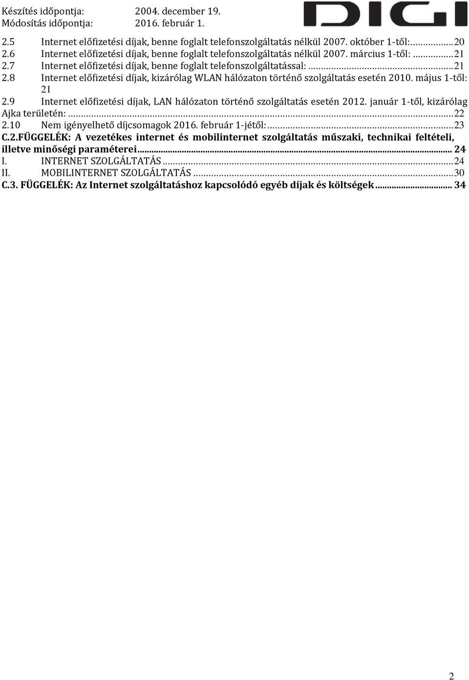 9 Internet előfizetési díjak, LAN hálózaton történő szolgáltatás esetén 2012. január 1-től, kizárólag Ajka területén:... 22 2.10 Nem igényelhető díjcsomagok 2016. február 1-jétől:... 23 C.2.FÜGGELÉK: A vezetékes internet és mobilinternet szolgáltatás műszaki, technikai feltételi, illetve minőségi paraméterei.
