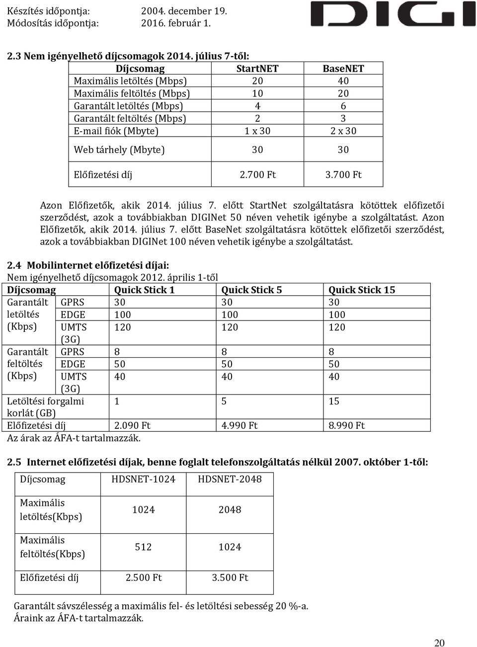 30 Web tárhely (Mbyte) 30 30 Előfizetési díj 2.700 Ft 3.700 Ft Azon Előfizetők, akik 2014. július 7.