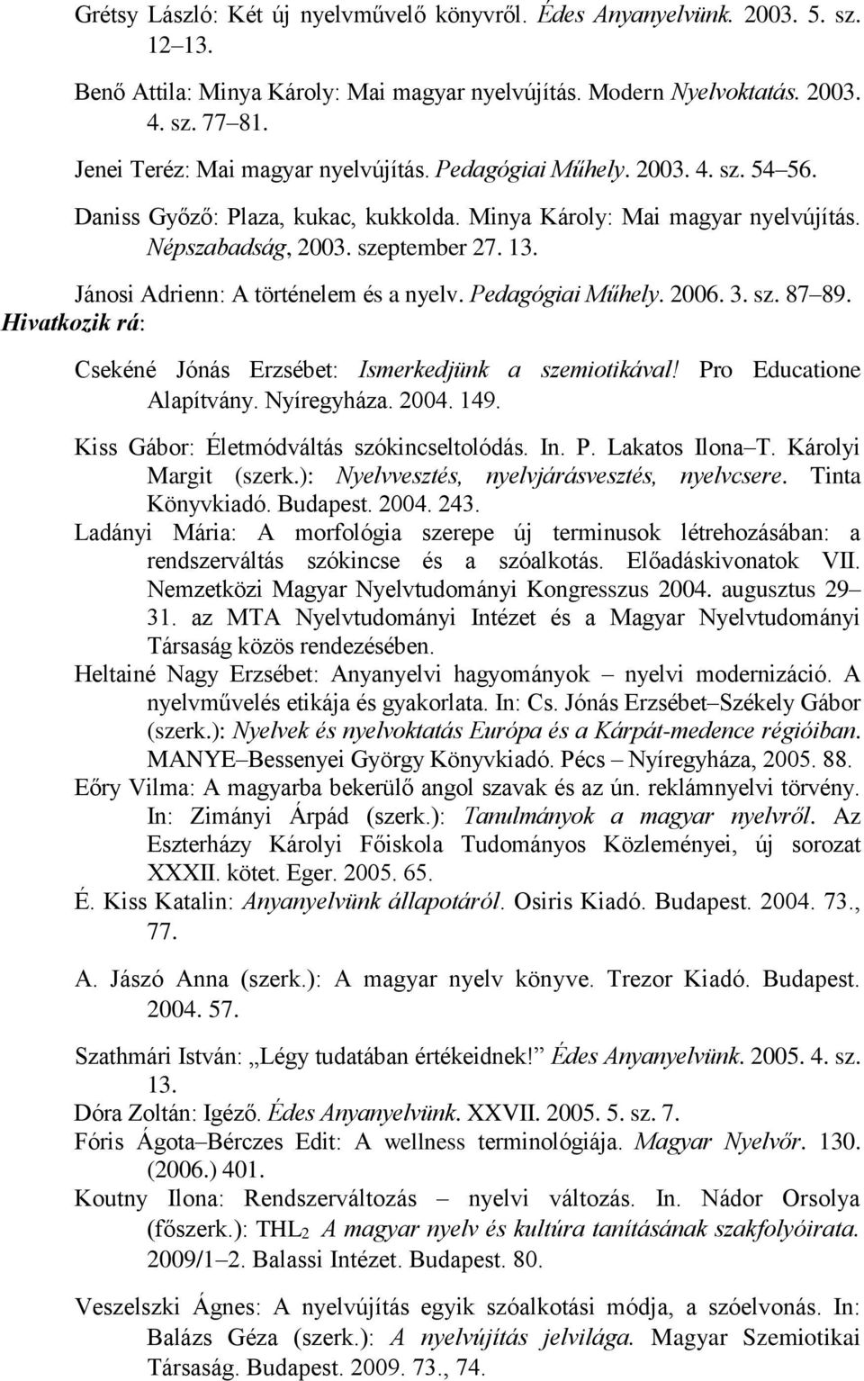 Jánosi Adrienn: A történelem és a nyelv. Pedagógiai Műhely. 2006. 3. sz. 87 89. Hivatkozik rá: Csekéné Jónás Erzsébet: Ismerkedjünk a szemiotikával! Pro Educatione Alapítvány. Nyíregyháza. 2004. 149.