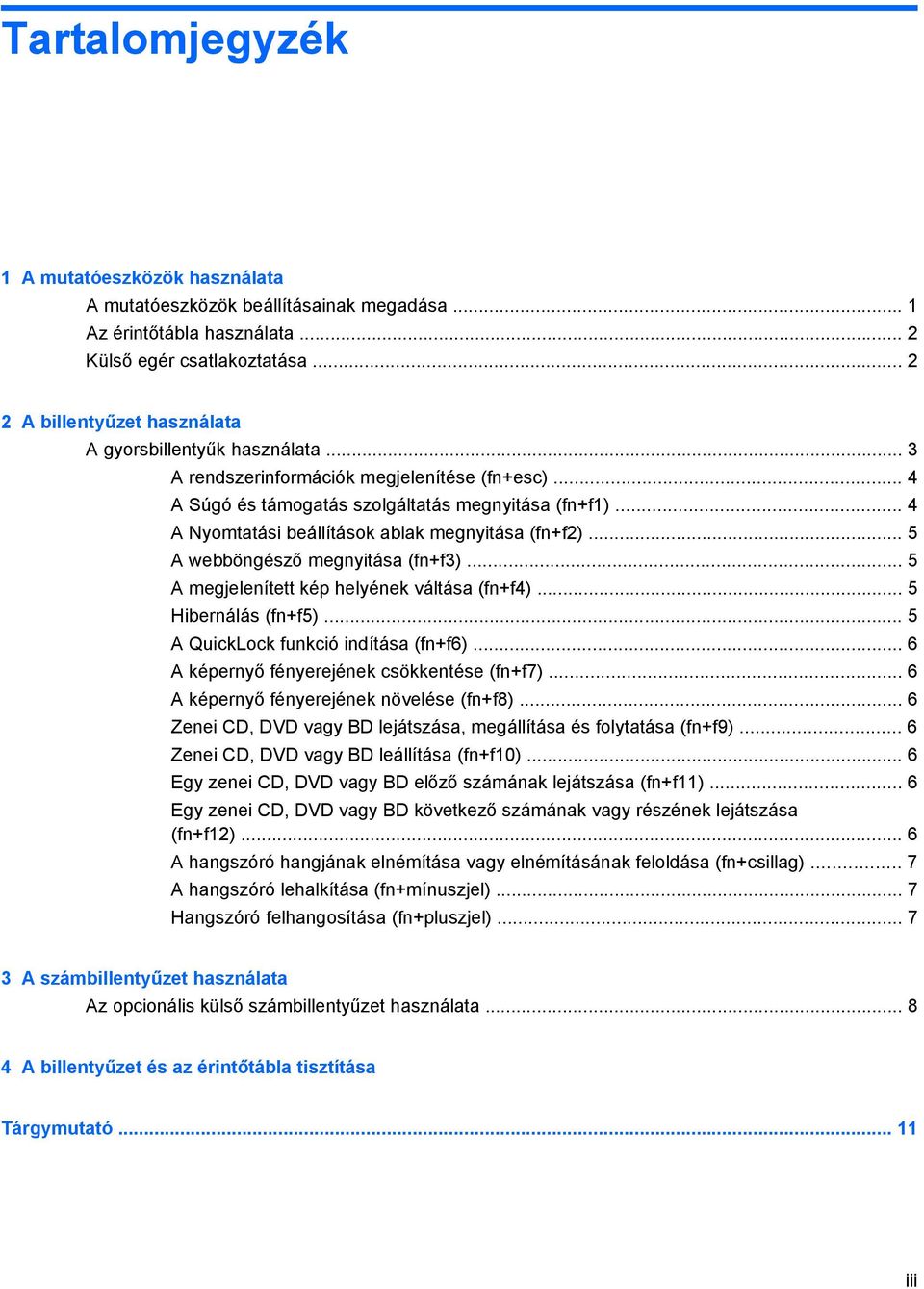 .. 4 A Nyomtatási beállítások ablak megnyitása (fn+f2)... 5 A webböngésző megnyitása (fn+f3)... 5 A megjelenített kép helyének váltása (fn+f4)... 5 Hibernálás (fn+f5).