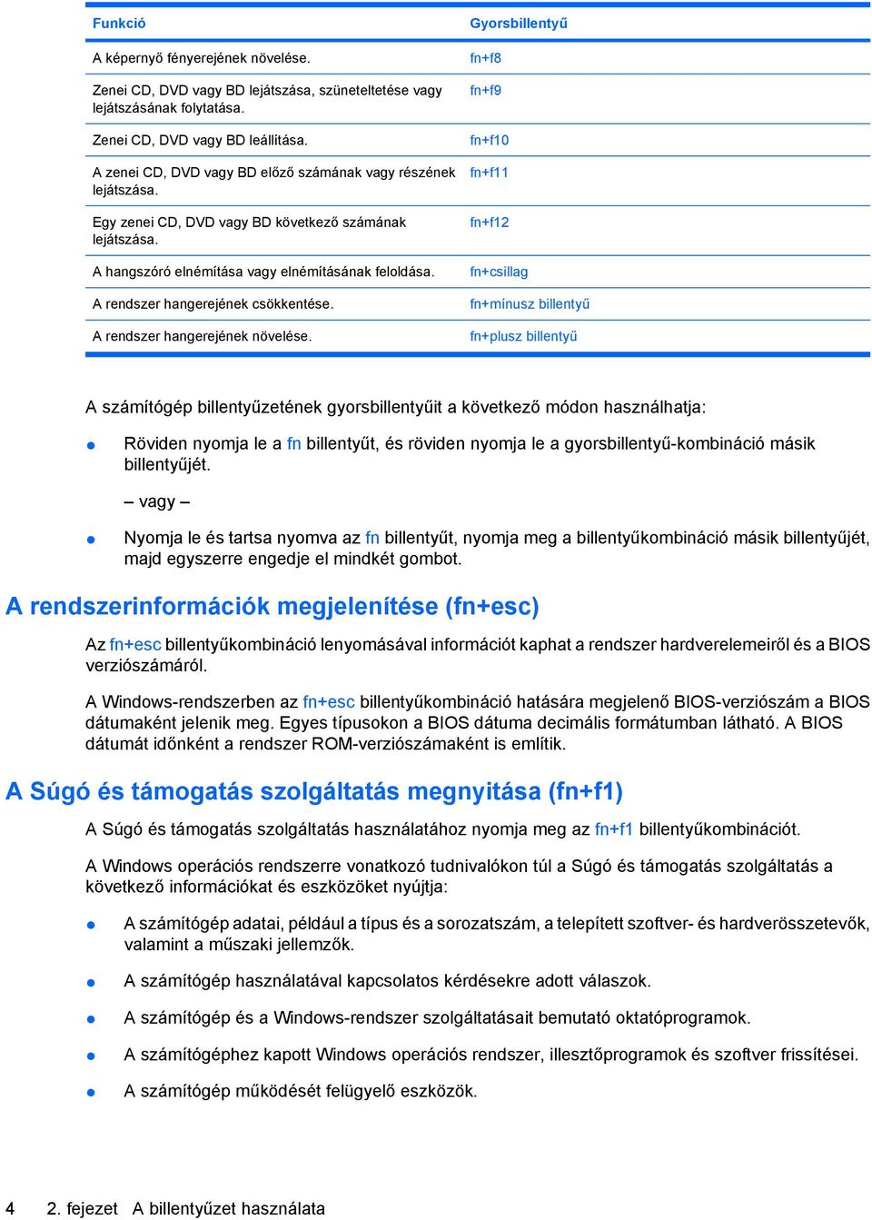 A rendszer hangerejének csökkentése. A rendszer hangerejének növelése.