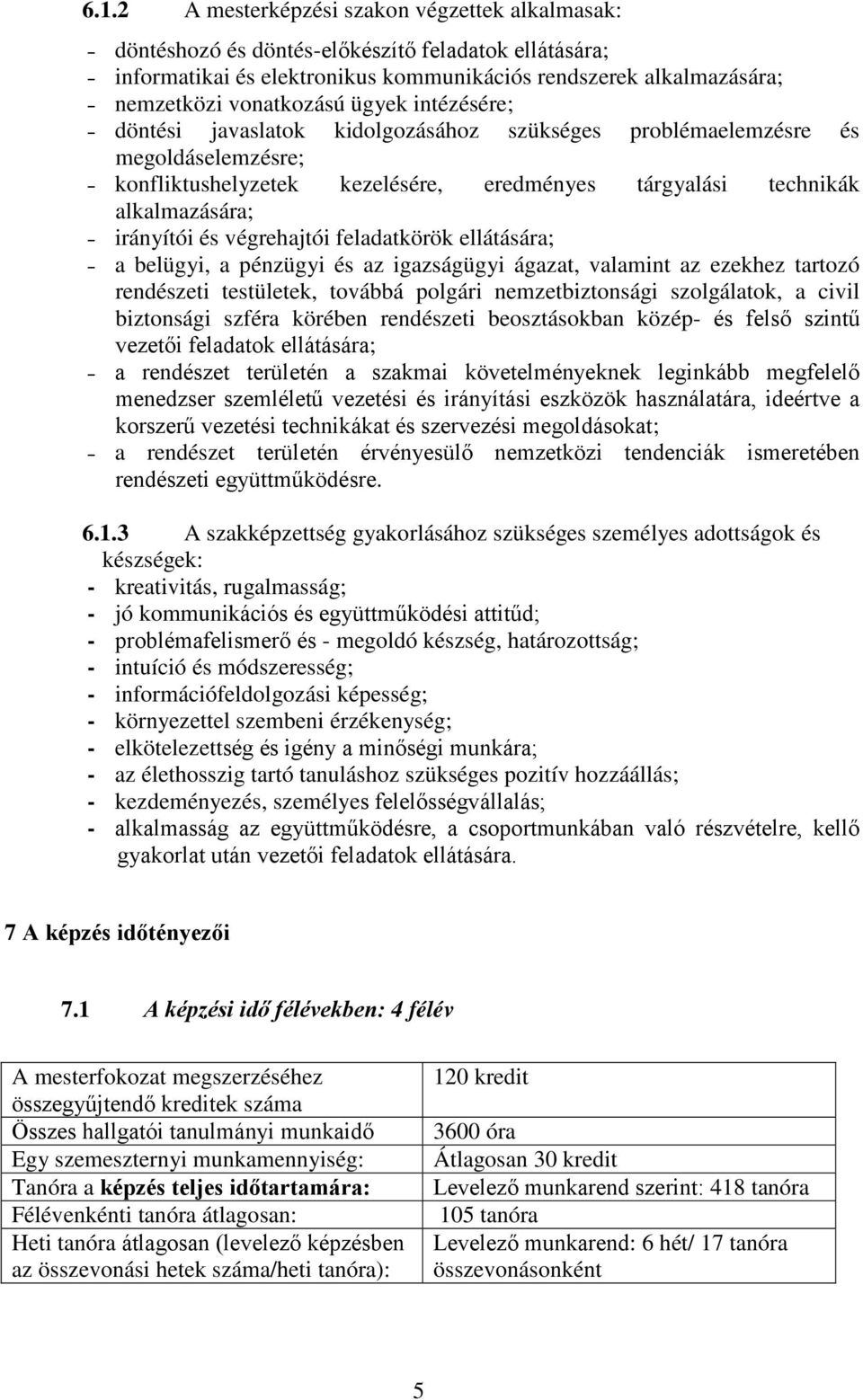 végrehajtói feladatkörök ellátására; a belügyi, a pénzügyi és az igazságügyi ágazat, valamint az ezekhez tartozó rendészeti testületek, továbbá polgári nemzetbiztonsági szolgálatok, a civil