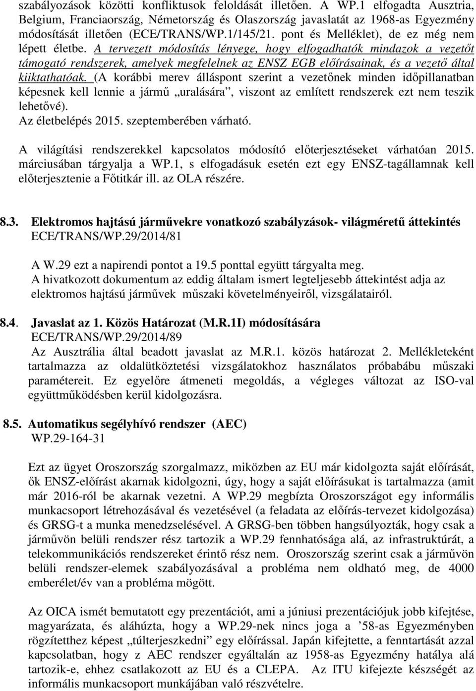 A tervezett módosítás lényege, hogy elfogadhatók mindazok a vezetőt támogató rendszerek, amelyek megfelelnek az ENSZ EGB előírásainak, és a vezető által kiiktathatóak.