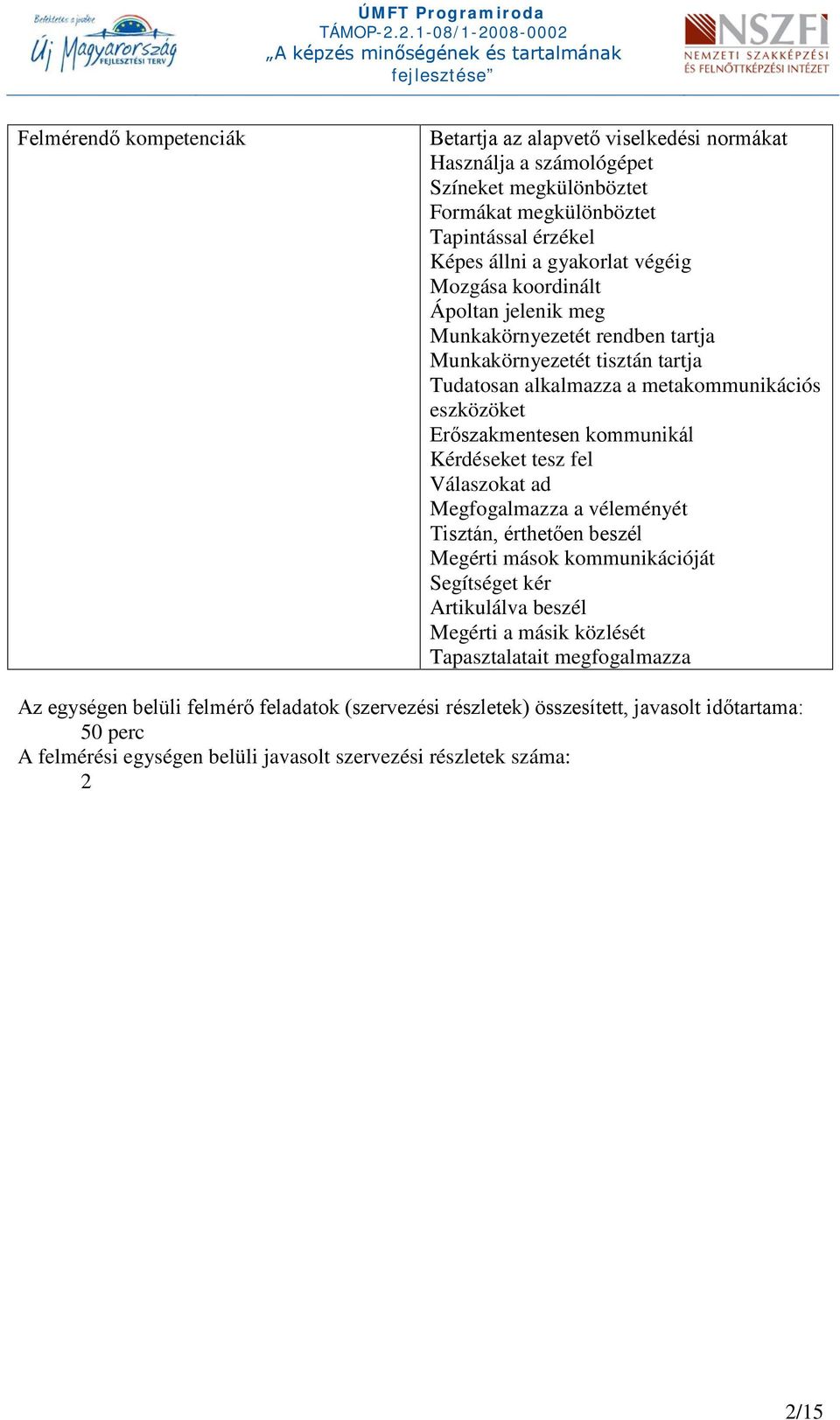 kommunikál Kérdéseket tesz fel Válaszokat ad Megfogalmazza a véleményét Tisztán, érthetően beszél Megérti mások kommunikációját Segítséget kér Artikulálva beszél Megérti a másik közlését