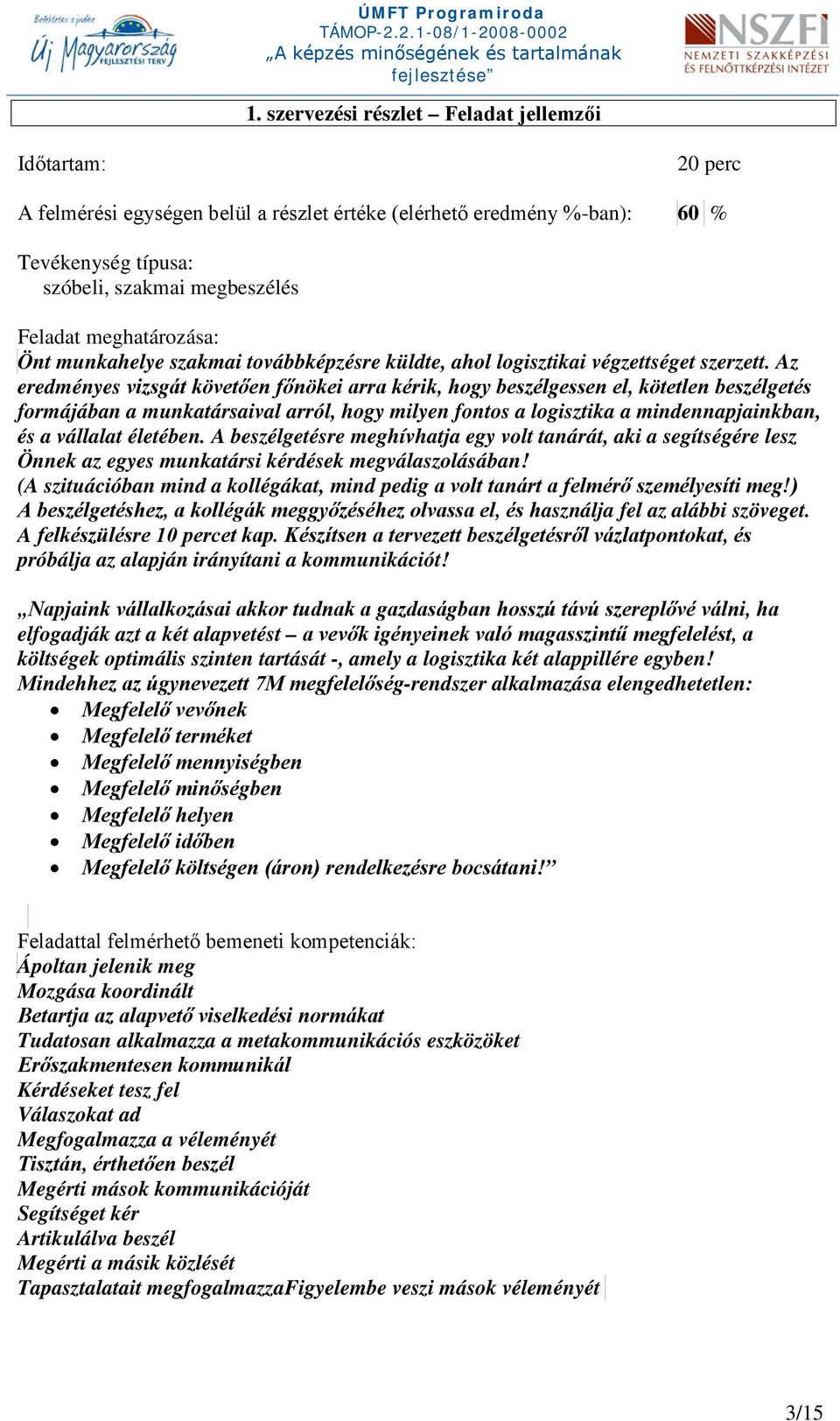 Az eredményes vizsgát követően főnökei arra kérik, hogy beszélgessen el, kötetlen beszélgetés formájában a munkatársaival arról, hogy milyen fontos a logisztika a mindennapjainkban, és a vállalat