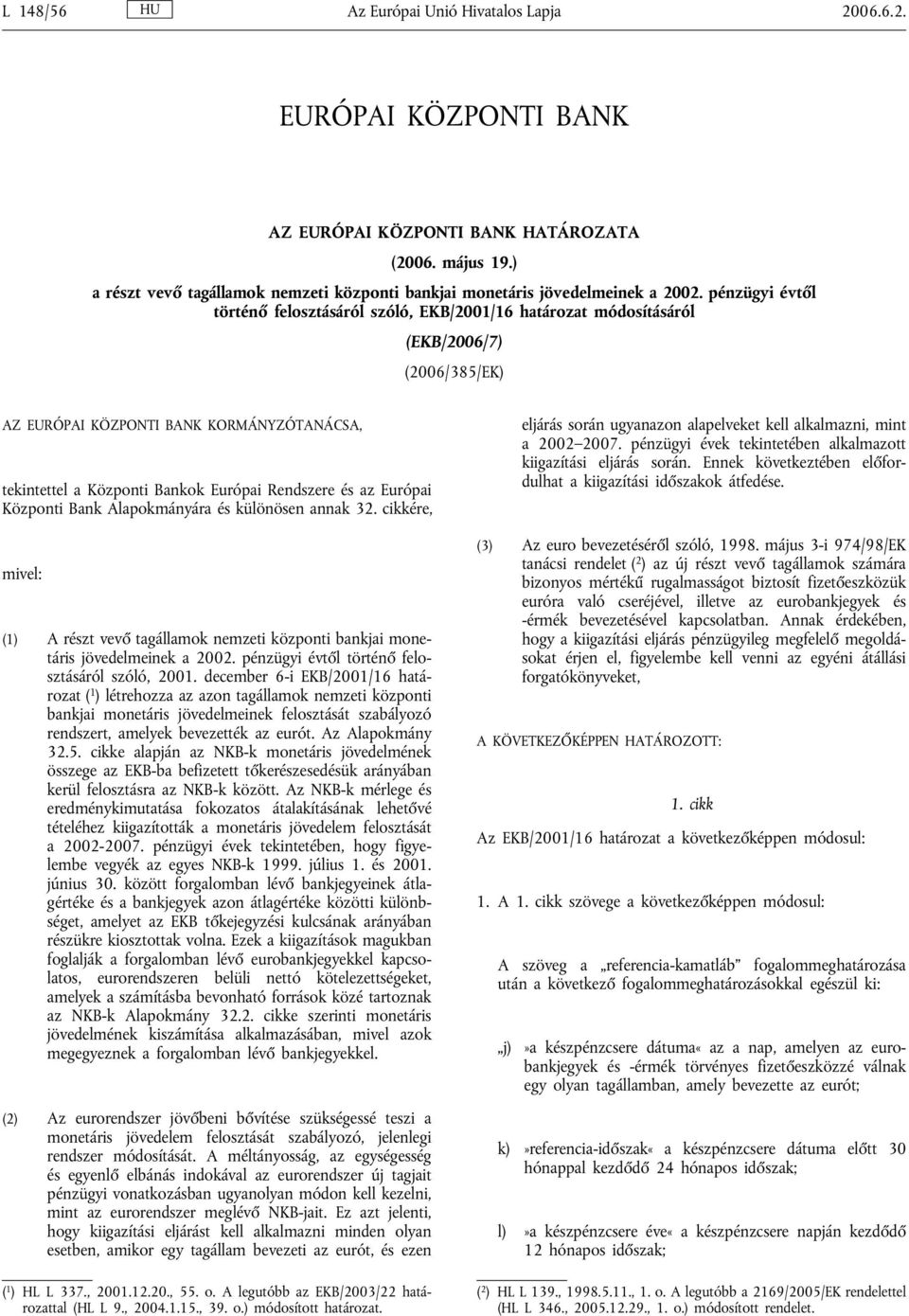 pénzügyi évtől történő felosztásáról szóló, EKB/2001/16 határozat módosításáról (EKB/2006/7) (2006/385/EK) AZ EURÓPAI KÖZPONTI BANK KORMÁNYZÓTANÁCSA, tekintettel a Központi Bankok Európai Rendszere