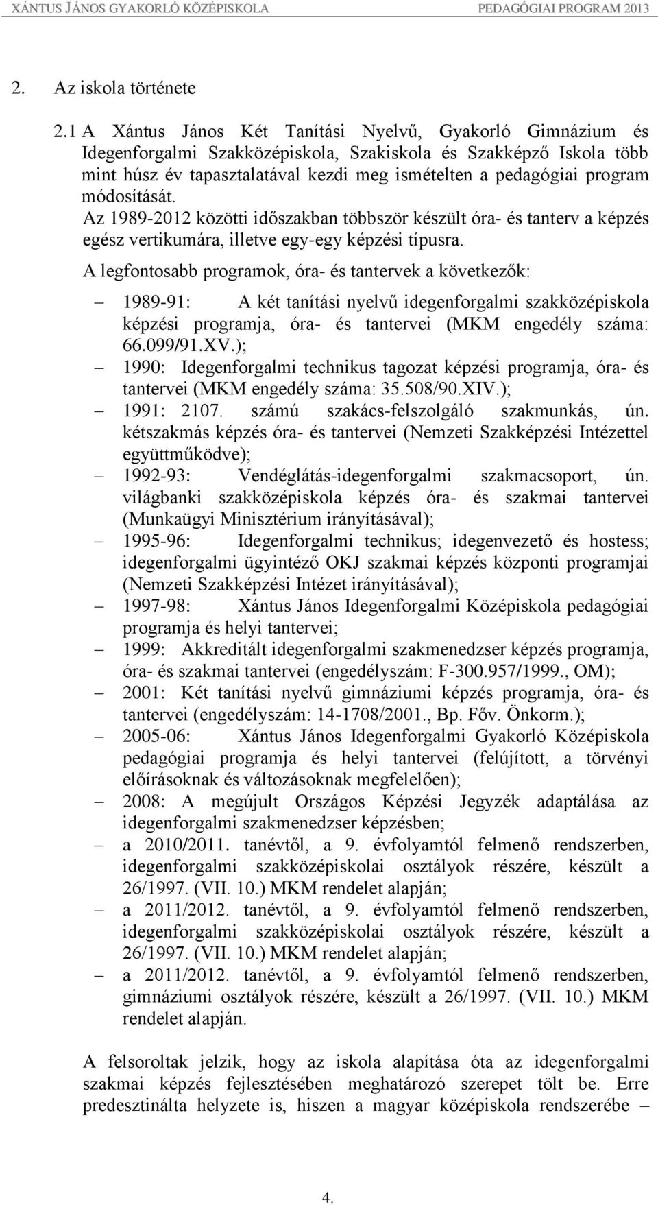 módosítását. Az 1989-2012 közötti időszakban többször készült óra- és tanterv a képzés egész vertikumára, illetve egy-egy képzési típusra.