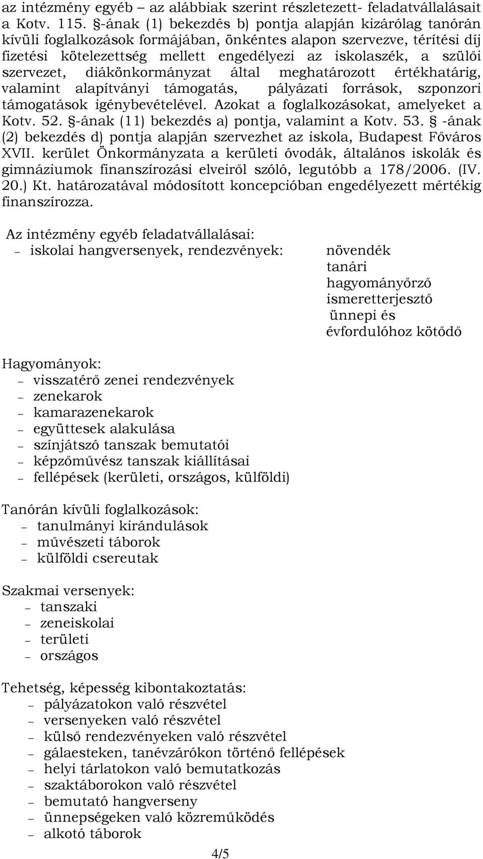 szervezet, diákönkormányzat által meghatározott értékhatárig, valamint alapítványi támogatás, pályázati források, szponzori támogatások igénybevételével. Azokat a foglalkozásokat, amelyeket a Kotv.